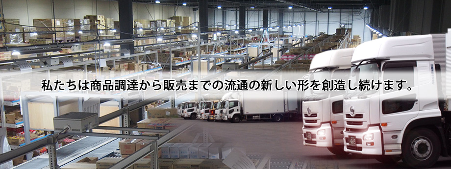 私たちは商品調達から販売までの流通の新しい形を創造し続けます。